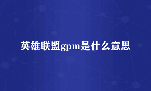 英雄联盟gpm是什么意思