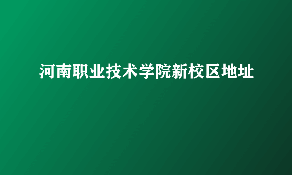 河南职业技术学院新校区地址