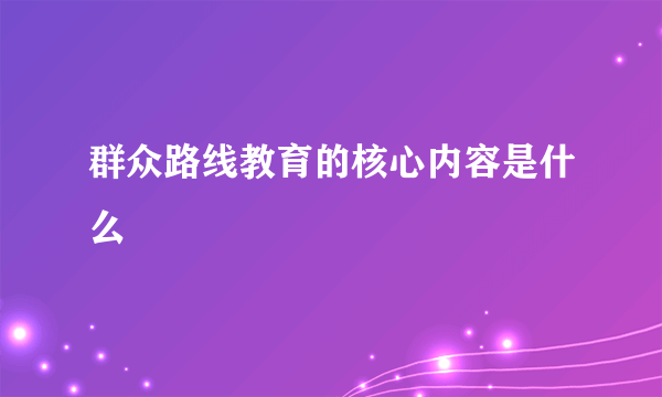 群众路线教育的核心内容是什么