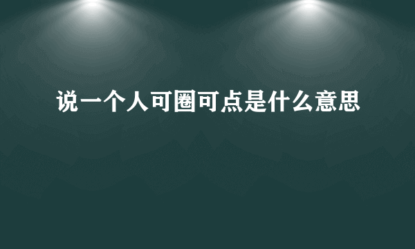 说一个人可圈可点是什么意思