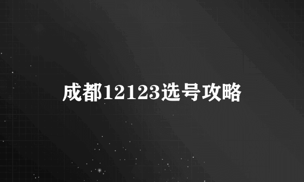 成都12123选号攻略