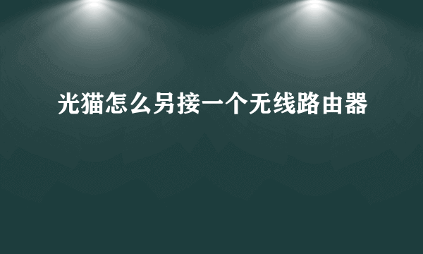 光猫怎么另接一个无线路由器