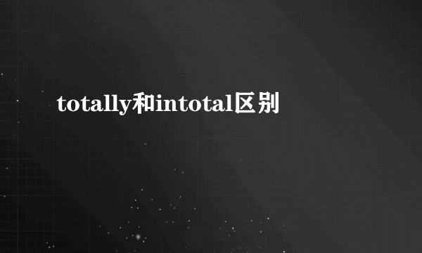 totally和intotal区别