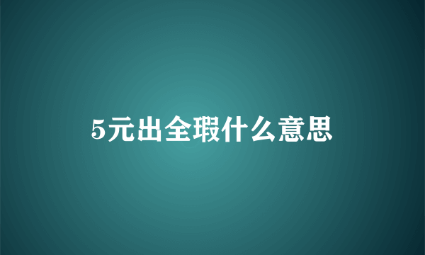 5元出全瑕什么意思