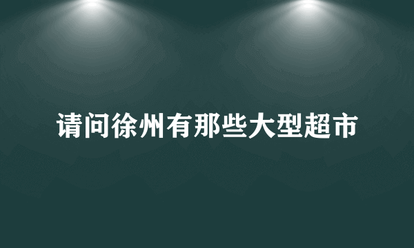 请问徐州有那些大型超市