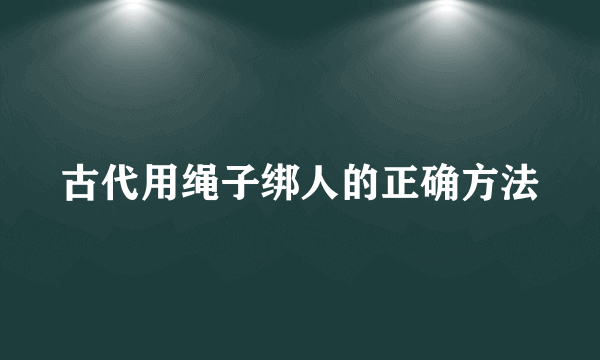 古代用绳子绑人的正确方法