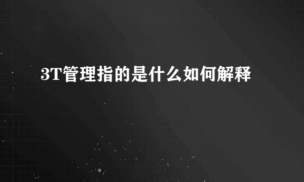 3T管理指的是什么如何解释