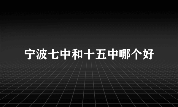 宁波七中和十五中哪个好