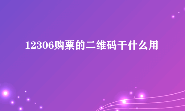 12306购票的二维码干什么用