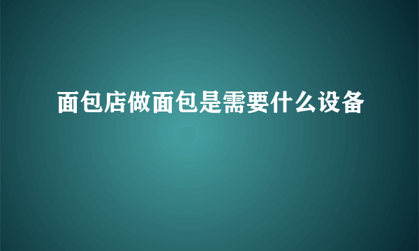 面包店做面包是需要什么设备