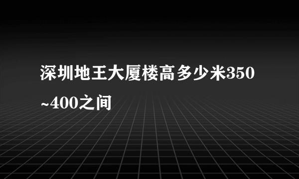 深圳地王大厦楼高多少米350~400之间