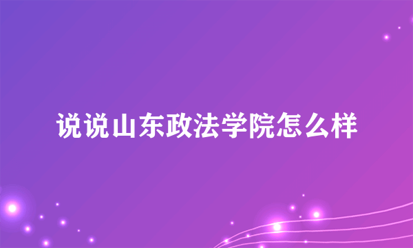 说说山东政法学院怎么样