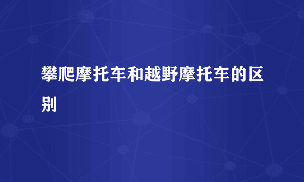 攀爬摩托车和越野摩托车的区别