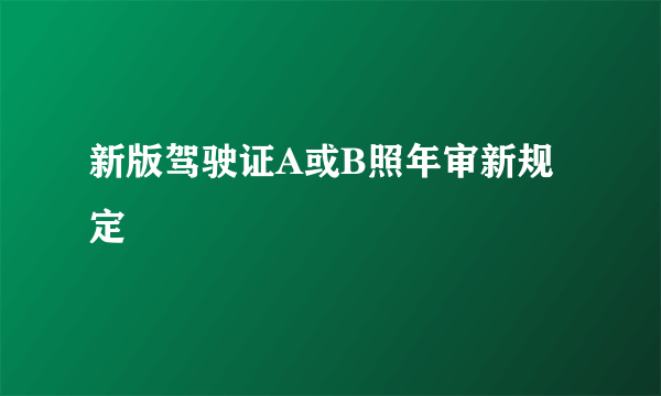 新版驾驶证A或B照年审新规定