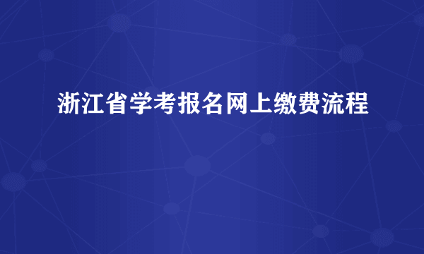 浙江省学考报名网上缴费流程