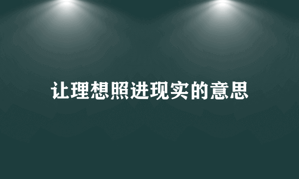 让理想照进现实的意思