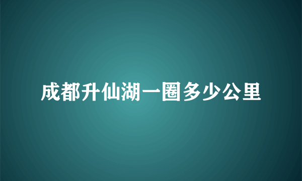 成都升仙湖一圈多少公里