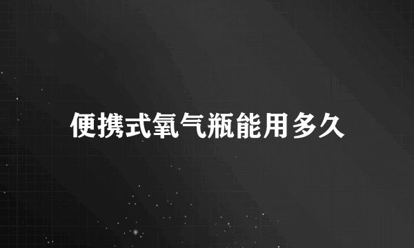 便携式氧气瓶能用多久