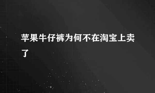 苹果牛仔裤为何不在淘宝上卖了