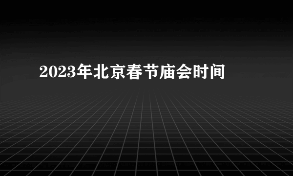 2023年北京春节庙会时间