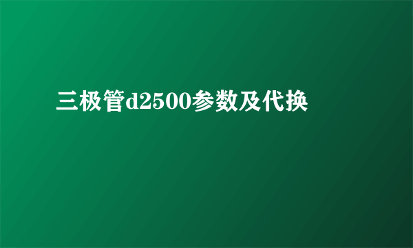 三极管d2500参数及代换