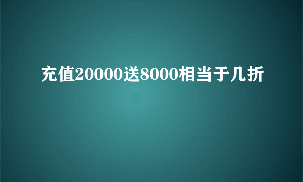 充值20000送8000相当于几折