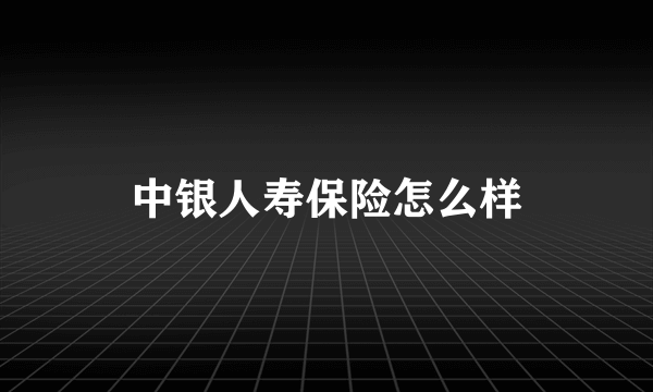 中银人寿保险怎么样