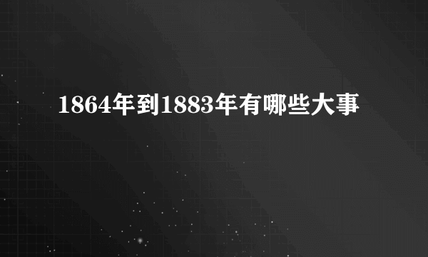 1864年到1883年有哪些大事