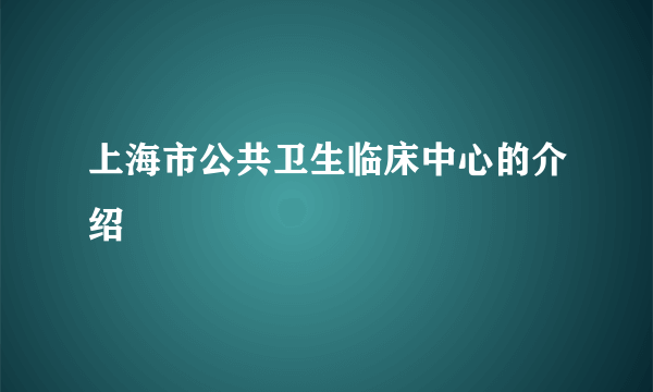 上海市公共卫生临床中心的介绍