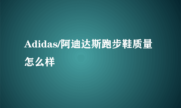 Adidas/阿迪达斯跑步鞋质量怎么样