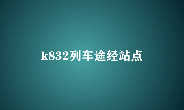 k832列车途经站点