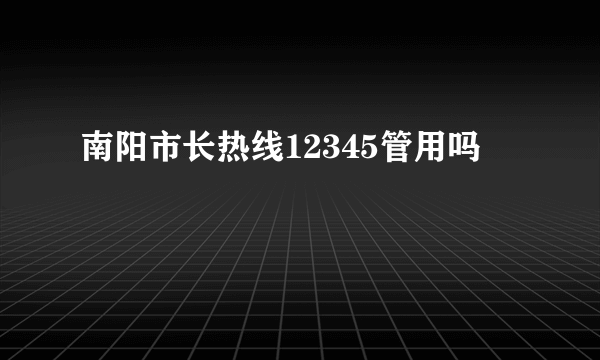 南阳市长热线12345管用吗