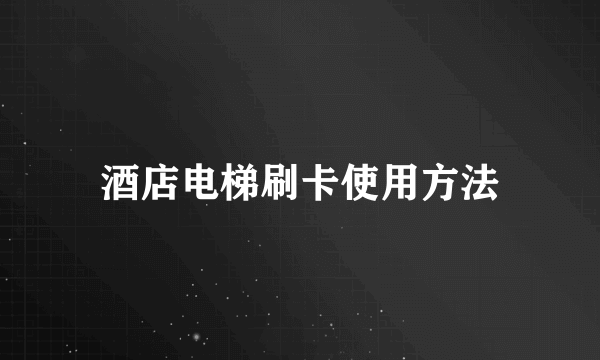 酒店电梯刷卡使用方法