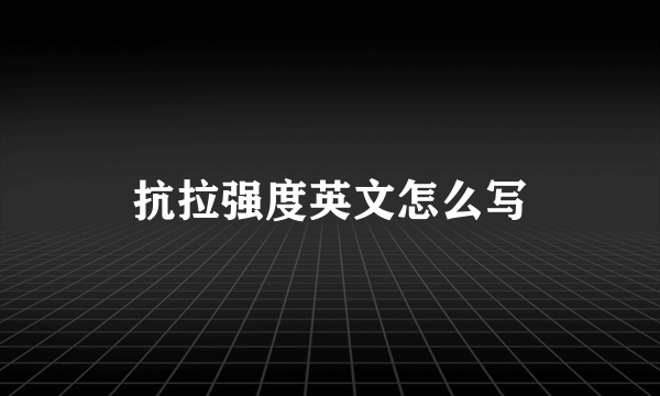 抗拉强度英文怎么写