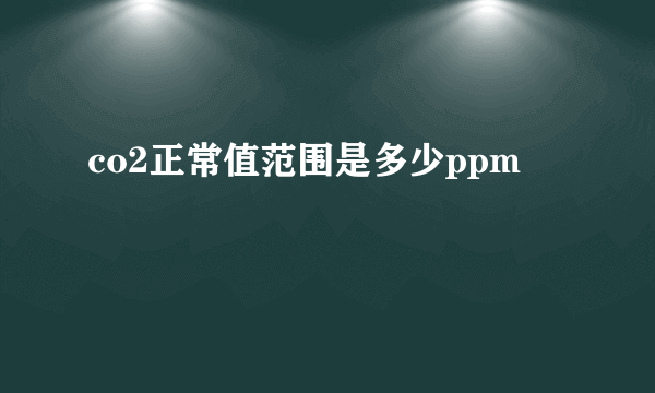 co2正常值范围是多少ppm