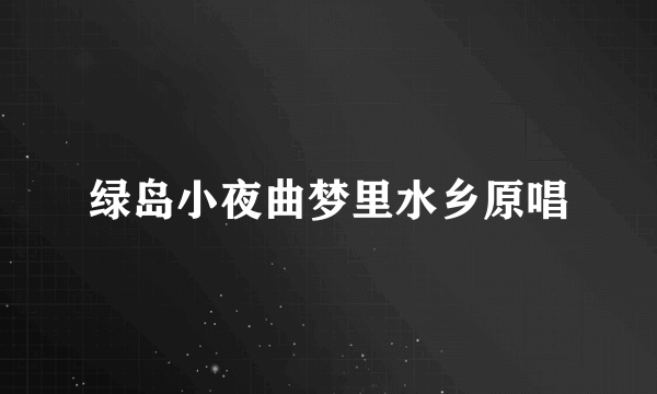 绿岛小夜曲梦里水乡原唱