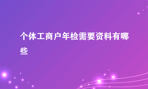 个体工商户年检需要资料有哪些