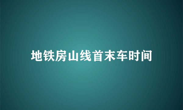 地铁房山线首末车时间