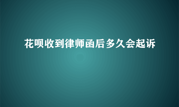 花呗收到律师函后多久会起诉