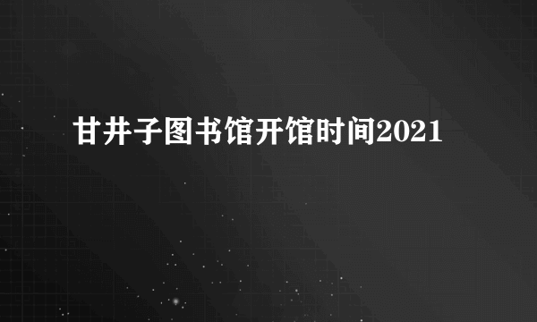 甘井子图书馆开馆时间2021