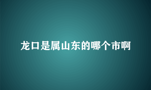 龙口是属山东的哪个市啊