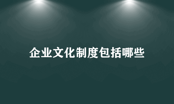 企业文化制度包括哪些