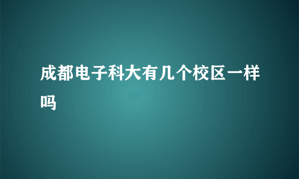 成都电子科大有几个校区一样吗