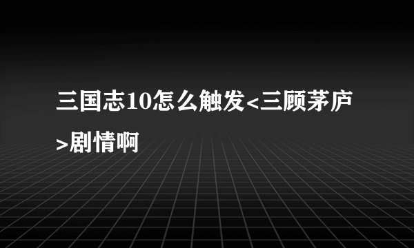 三国志10怎么触发<三顾茅庐>剧情啊