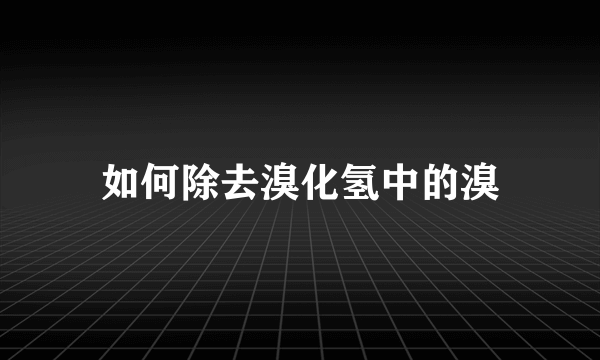 如何除去溴化氢中的溴