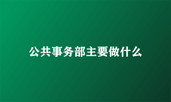 公共事务部主要做什么