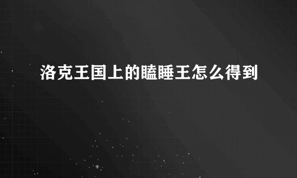 洛克王国上的瞌睡王怎么得到