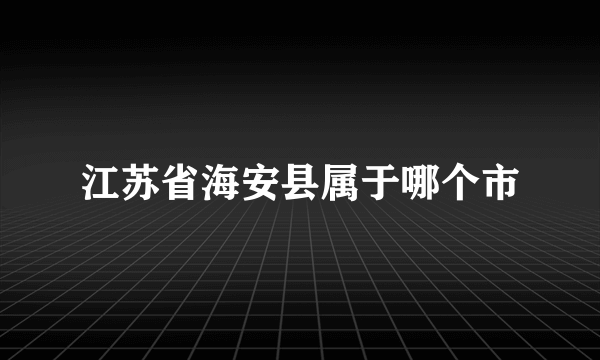 江苏省海安县属于哪个市