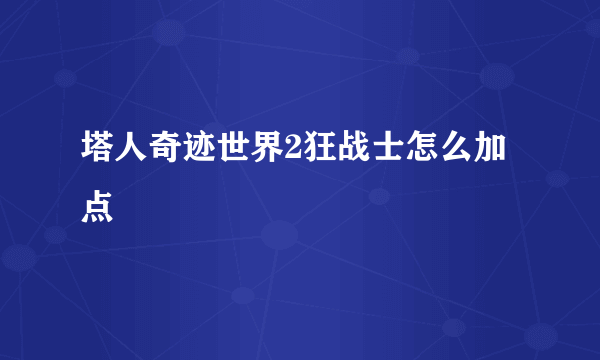 塔人奇迹世界2狂战士怎么加点