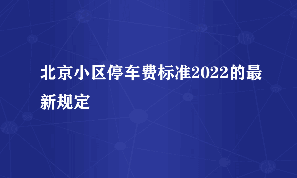 北京小区停车费标准2022的最新规定